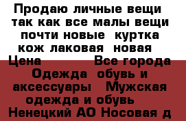 Продаю личные вещи, так как все малы,вещи почти новые, куртка кож.лаковая (новая › Цена ­ 5 000 - Все города Одежда, обувь и аксессуары » Мужская одежда и обувь   . Ненецкий АО,Носовая д.